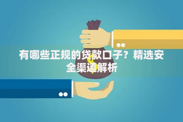 有哪些正规的贷款口子？精选安全渠道解析
