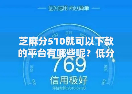 芝麻分510就可以下款的平台有哪些呢？低分用户贷款渠道解析