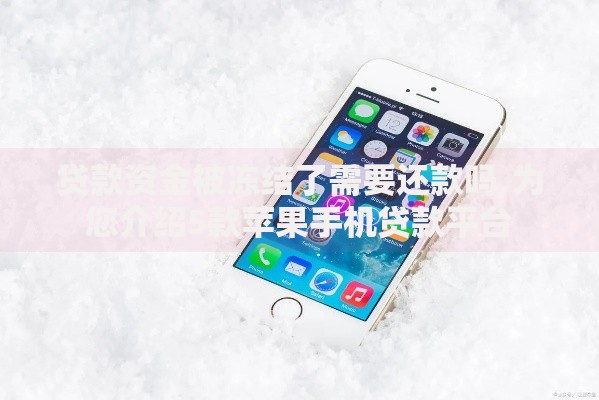 贷款资金被冻结了需要还款吗,为您介绍5款苹果手机贷款平台
