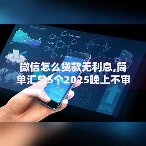 微信怎么贷款无利息,简单汇总5个2025晚上不审核直接放款口子