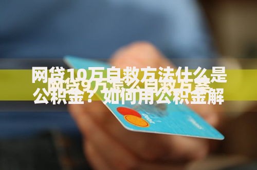 网贷10万自救方法什么是公积金？如何用公积金解决债务危机