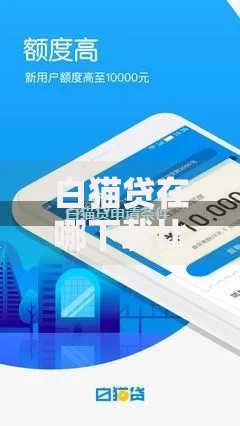 白猫贷在哪下载比较安全,值得收藏的5个哪些贷款平台容易通过