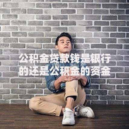 公积金贷款钱是银行的还是公积金的资金流向解析