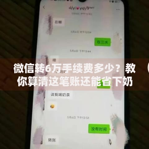 微信转6万手续费多少？教你算清这笔账还能省下奶茶钱