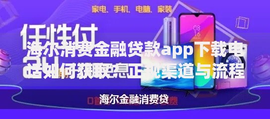 海尔消费金融贷款app下载电话如何获取？正规渠道与流程解析