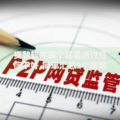 贷款软件哪个容易通过征信不好,简单汇总5个高炮口子秒下款2025 贷款软件哪个容易通过征信不好,简单汇总5个高炮口子秒下款2025