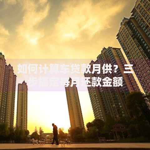如何计算车贷款月供?三步搞定每月还款金额 如何计算车贷款月供?三步搞定每月还款金额