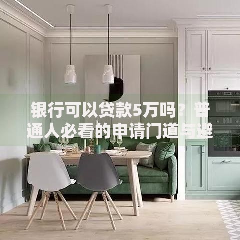 银行可以贷款5万吗?普通人必看的申请门道与避坑指南 银行可以贷款5万吗?普通人必看的申请门道与避坑指南