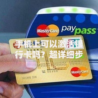 手机上可以激活银行卡吗?超详细步骤+常见问题解答 手机上可以激活银行卡吗?超详细步骤+常见问题解答