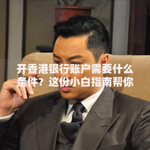 开香港银行账户需要什么条件?这份小白指南帮你搞懂门道 开香港银行账户需要什么条件?这份小白指南帮你搞懂门道