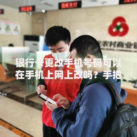 银行卡更改手机号码可以在手机上网上改吗？手把手教你操作