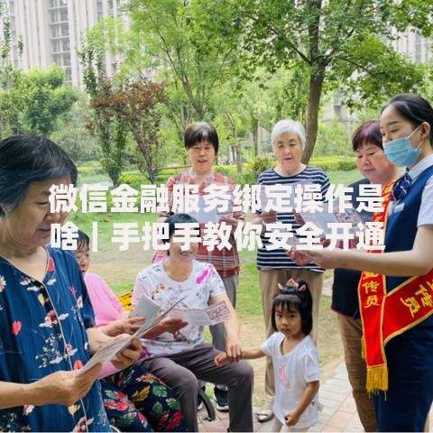 微信金融服务绑定操作是啥｜手把手教你安全开通全流程