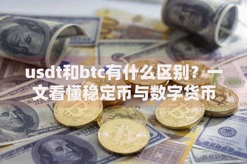 usdt和btc有什么区别?一文看懂稳定币与数字货币的本质差异 usdt和btc有什么区别?一文看懂稳定币与数字货币的本质差异