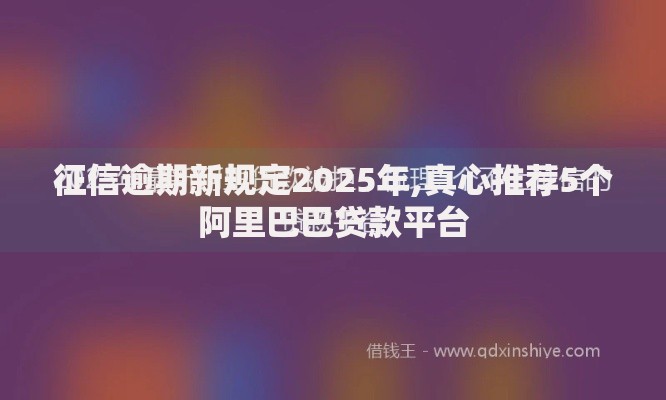 征信逾期新规定2025年,真心推荐5个阿里巴巴贷款平台