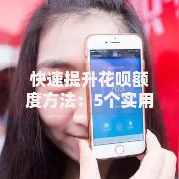 快速提升花呗额度方法：5个实用技巧让你额度轻松翻倍