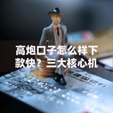 高炮口子怎么样下款快？三大核心机制深度解析