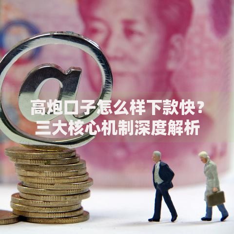 高炮口子怎么样下款快？三大核心机制深度解析