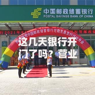 这几天银行开门了吗？营业时间调整全攻略