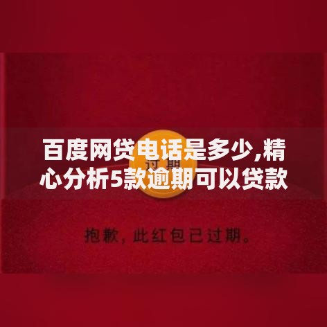 百度网贷电话是多少,精心分析5款逾期可以贷款的平台