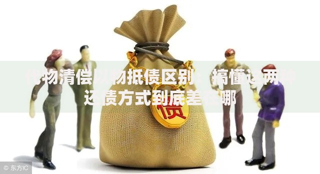 代物清偿以物抵债区别：搞懂这两种还债方式到底差在哪