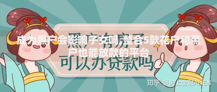 成为黑户会影响子女吗,整合5款花户和黑户也能放款的平台