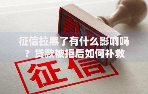征信拉黑了有什么影响吗？贷款被拒后如何补救