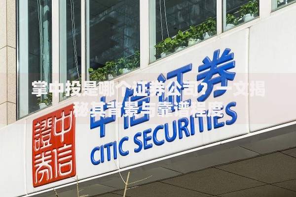 掌中投是哪个证券公司？一文揭秘其背景与靠谱程度