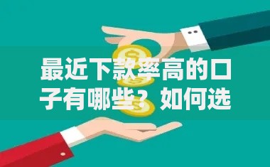 最近下款率高的口子有哪些？如何选择最合适的平台