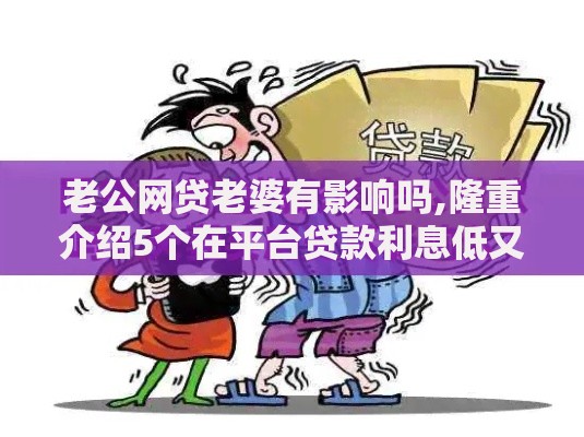 老公网贷老婆有影响吗,隆重介绍5个在平台贷款利息低又安全