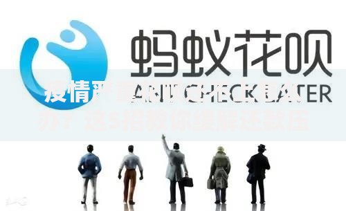 疫情严重花呗还不上怎么办？这5招教你缓解还款压力