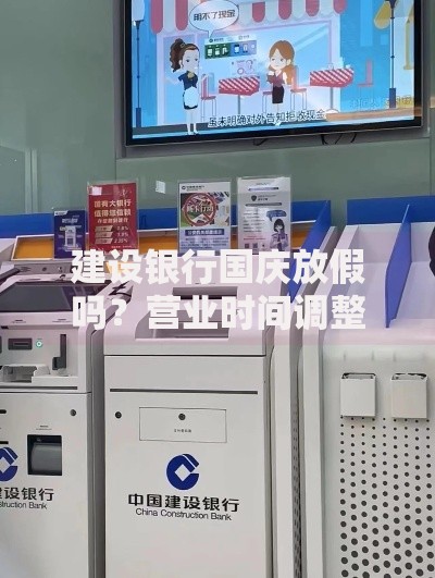 建设银行国庆放假吗？营业时间调整与客户服务指南