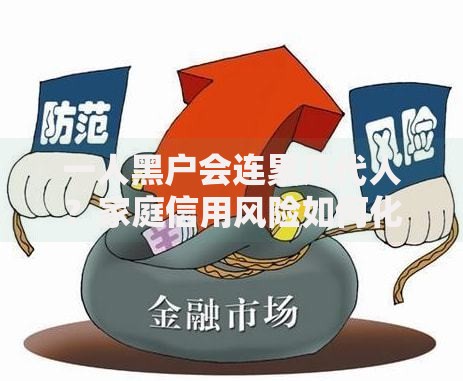 一人黑户会连累几代人？家庭信用风险如何化解