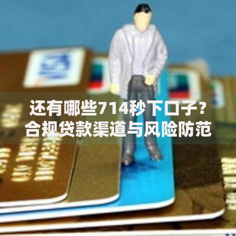 还有哪些714秒下口子？合规贷款渠道与风险防范指南