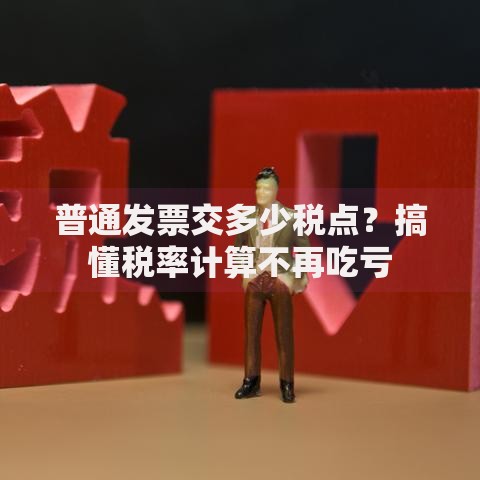 普通发票交多少税点？搞懂税率计算不再吃亏