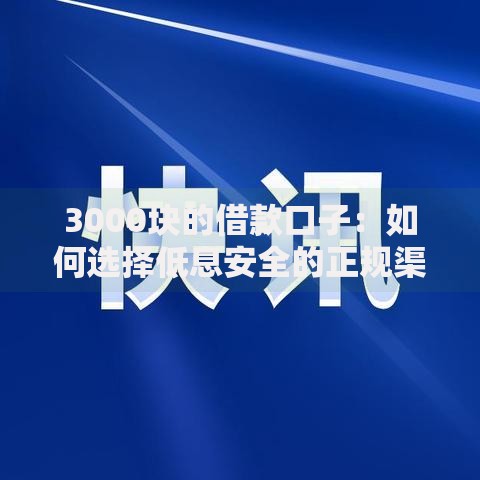 3000块的借款口子：如何选择低息安全的正规渠道？