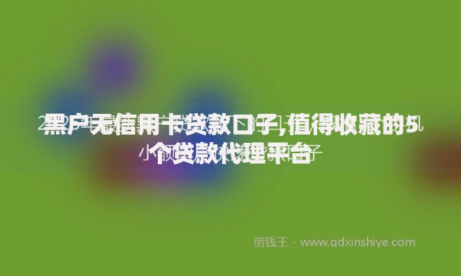 黑户无信用卡贷款口子,值得收藏的5个贷款代理平台
