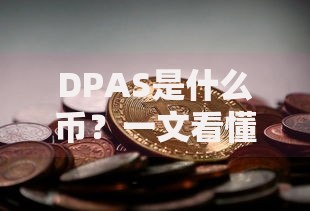 DPAS是什么币?一文看懂它的潜力与风险 DPAS是什么币?一文看懂它的潜力与风险