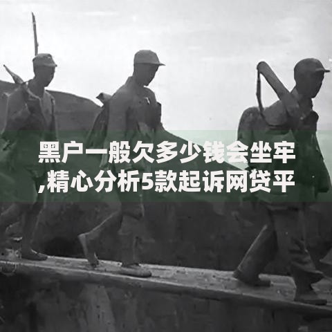 黑户一般欠多少钱会坐牢,精心分析5款起诉网贷平台
