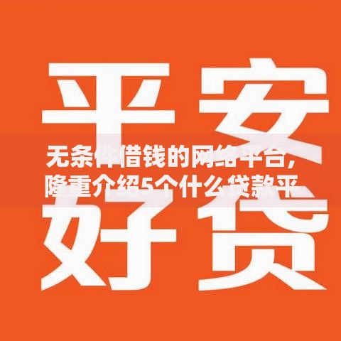 无条件借钱的网络平台,隆重介绍5个什么贷款平台额度高
