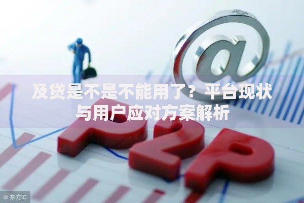 及贷是不是不能用了？平台现状与用户应对方案解析