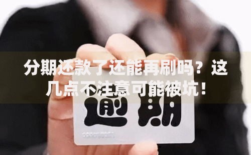 分期还款了还能再刷吗？这几点不注意可能被坑！