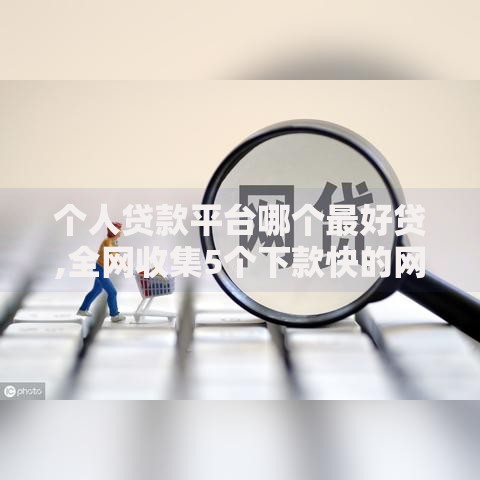 个人贷款平台哪个最好贷,全网收集5个下款快的网贷平台