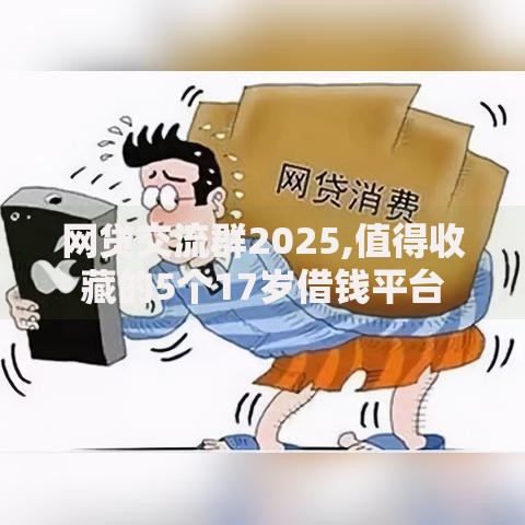 网贷交流群2025,值得收藏的5个17岁借钱平台 网贷交流群2025,值得收藏的5个17岁借钱平台