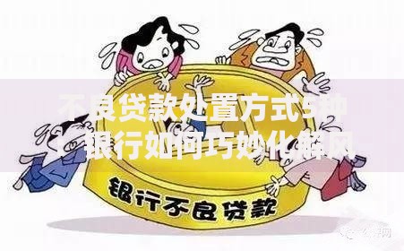 不良贷款处置方式5种：银行如何巧妙化解风险难题