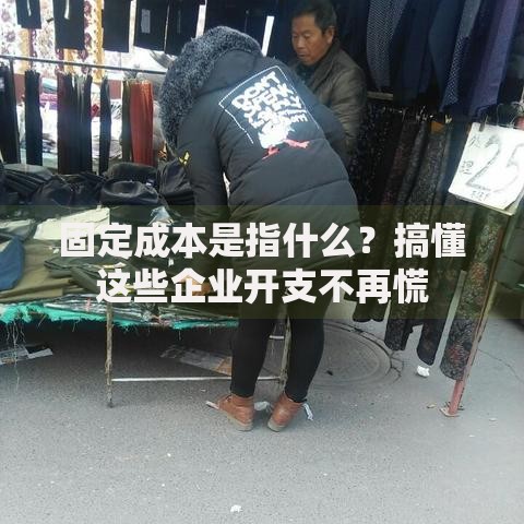 固定成本是指什么？搞懂这些企业开支不再慌