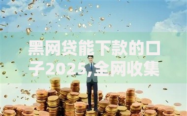 黑网贷能下款的口子2025,全网收集5个那些借钱平台是正规的