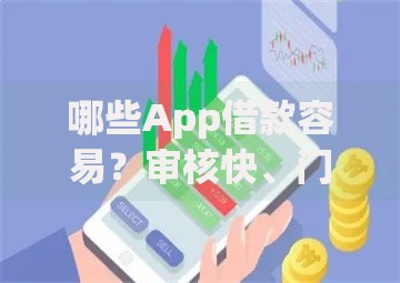 哪些App借款容易？审核快、门槛低的平台推荐