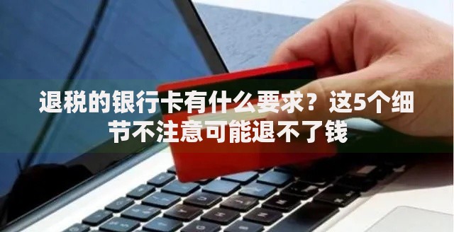 退税的银行卡有什么要求？这5个细节不注意可能退不了钱