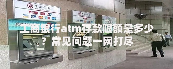 工商银行atm存款限额是多少？常见问题一网打尽