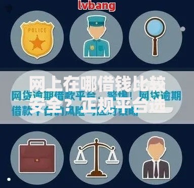 网上在哪借钱比较安全？正规平台选择与风险防范指南